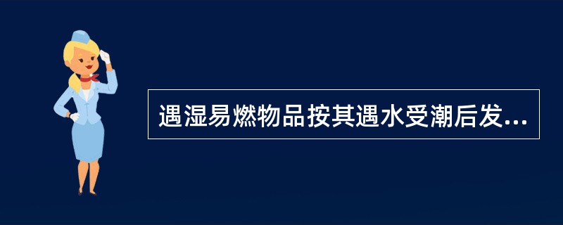 遇湿易燃物品按其遇水受潮后发生化学反应的激烈程度、产生可燃气体和放出热量的多少,