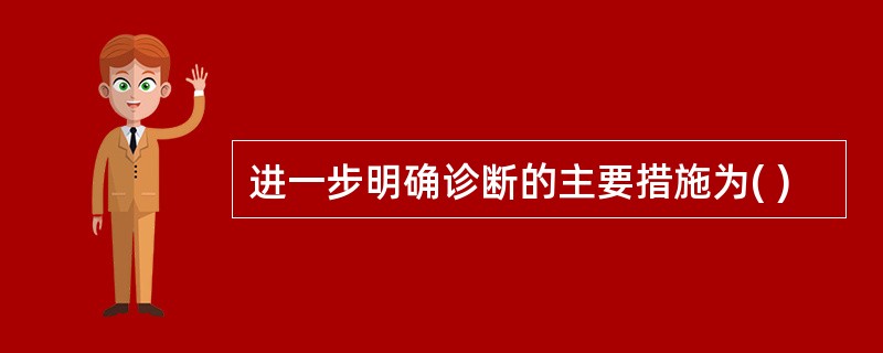 进一步明确诊断的主要措施为( )