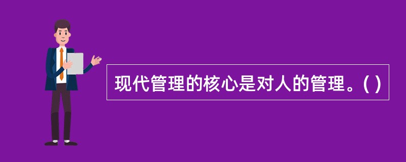 现代管理的核心是对人的管理。( )