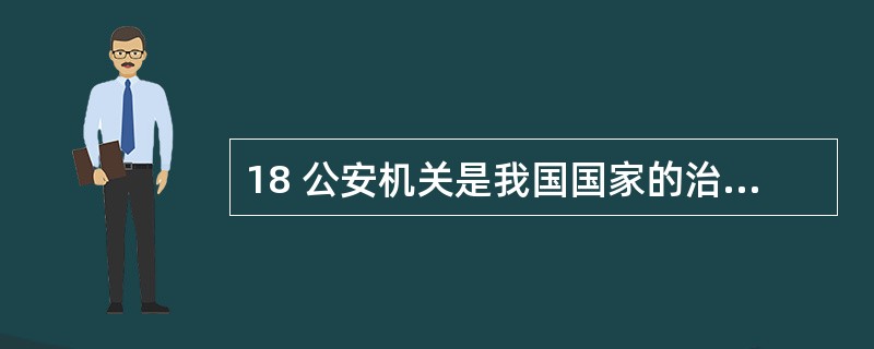 18 公安机关是我国国家的治安行政机关和刑事执法机关。( )