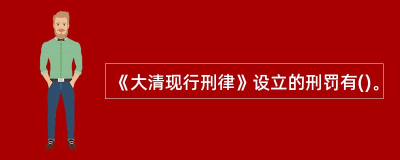 《大清现行刑律》设立的刑罚有()。