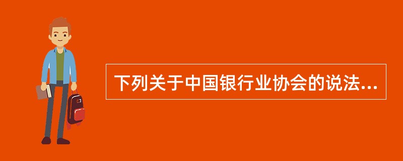 下列关于中国银行业协会的说法有误的是( )。