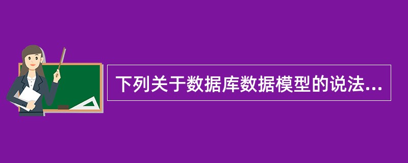 下列关于数据库数据模型的说法中,哪一个是不正确的?