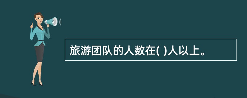 旅游团队的人数在( )人以上。