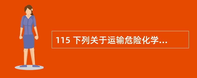 115 下列关于运输危险化学品车辆的说法,不正确的是:( ) A 要有有安全标志