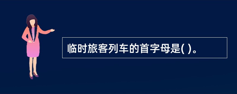 临时旅客列车的首字母是( )。