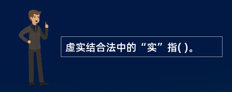 虚实结合法中的“实”指( )。