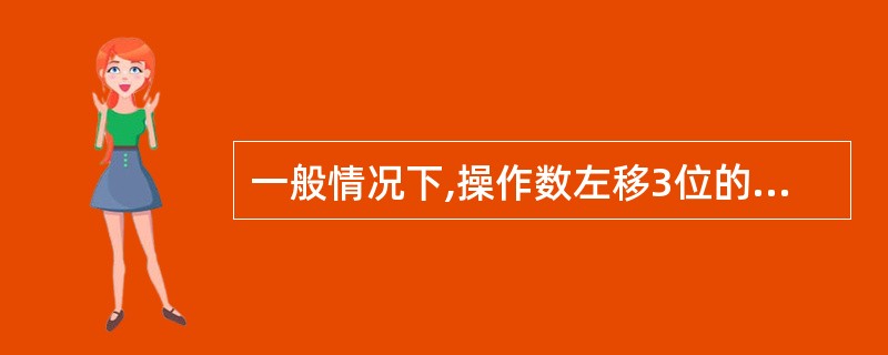 一般情况下,操作数左移3位的结果是原操作数 (6) 。(6)