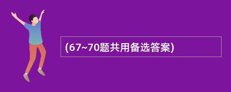 (67~70题共用备选答案)