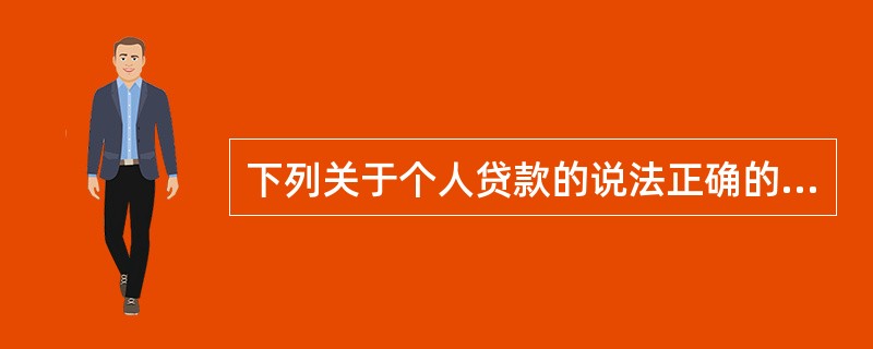 下列关于个人贷款的说法正确的是( )。