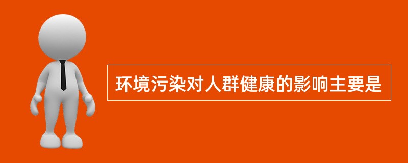 环境污染对人群健康的影响主要是