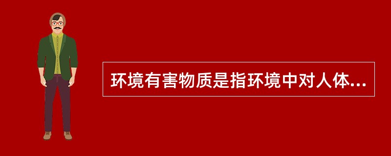 环境有害物质是指环境中对人体可产生不良作用的