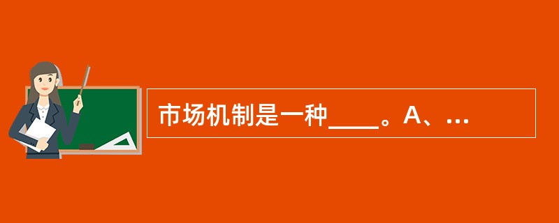 市场机制是一种____。A、政府调节机制 B、计划调节机制 C、自动调节机制 D