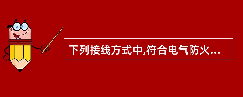 下列接线方式中,符合电气防火要求的是