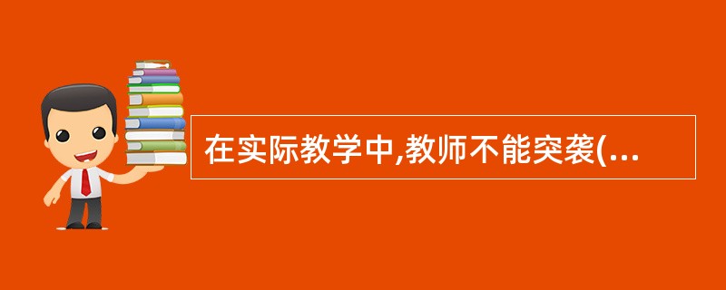 在实际教学中,教师不能突袭(比如,应该学习新知识,却进行考试),不利于学生学习,