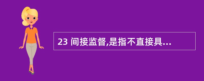 23 间接监督,是指不直接具有法律效力的监督,社会组织、公民的监督和新闻媒体的舆