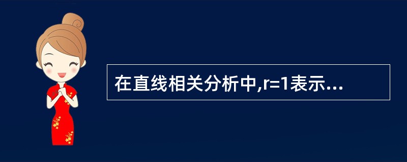 在直线相关分析中,r=1表示两变量间的相关关系为