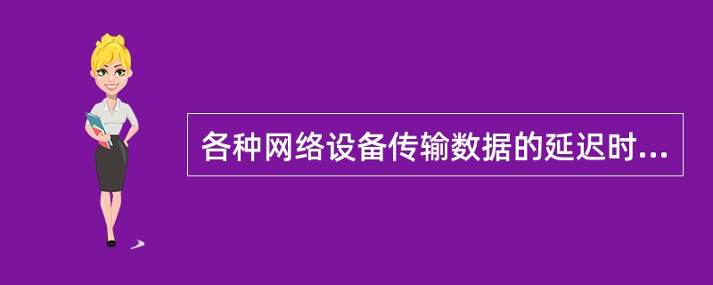 各种网络设备传输数据的延迟时间各不同。在下面的设备中,传输延迟时间最大的是 (