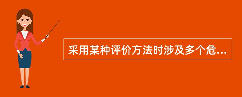 采用某种评价方法时涉及多个危险和有害因素,这些危险和有害因素的单项评价结果在这种