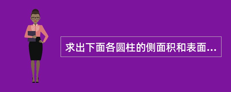 求出下面各圆柱的侧面积和表面积。