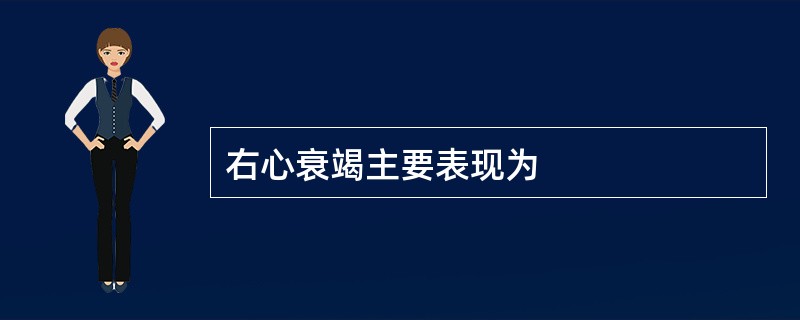 右心衰竭主要表现为