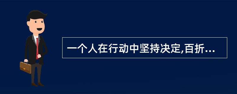 一个人在行动中坚持决定,百折不挠地克服重重困难去达到行动目的的品质是意志的( )