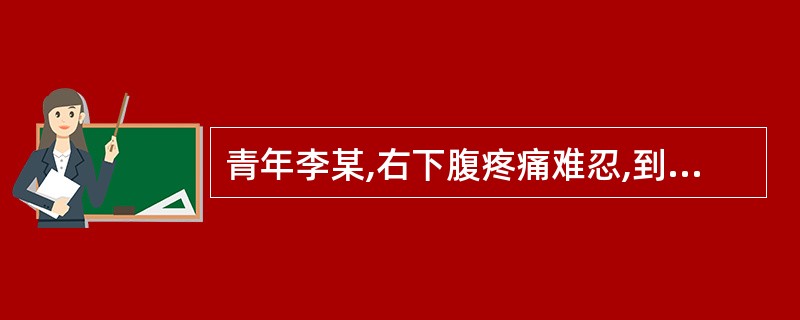 青年李某,右下腹疼痛难忍,到医院就诊。经医师检查、检验,当即诊断为急性阑尾炎,遂