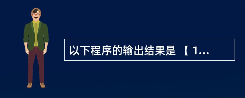 以下程序的输出结果是 ( 11 ) 。#include <stdio.h>voi