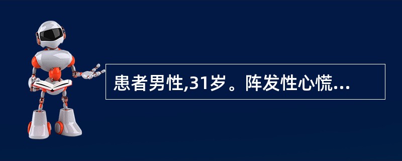 患者男性,31岁。阵发性心慌3年,每次发作突然,持续数分钟至1小时不等。本次发作