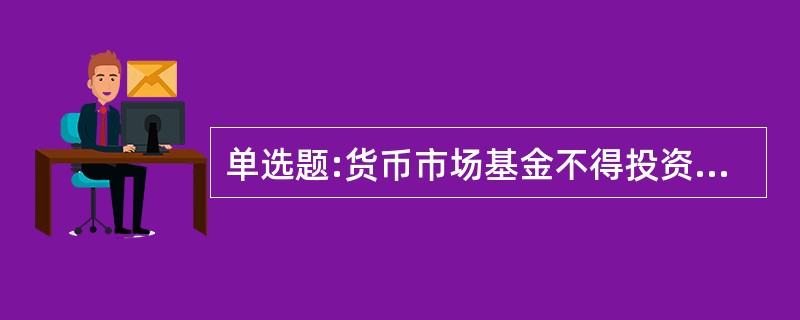 单选题:货币市场基金不得投资的金融工具是( )