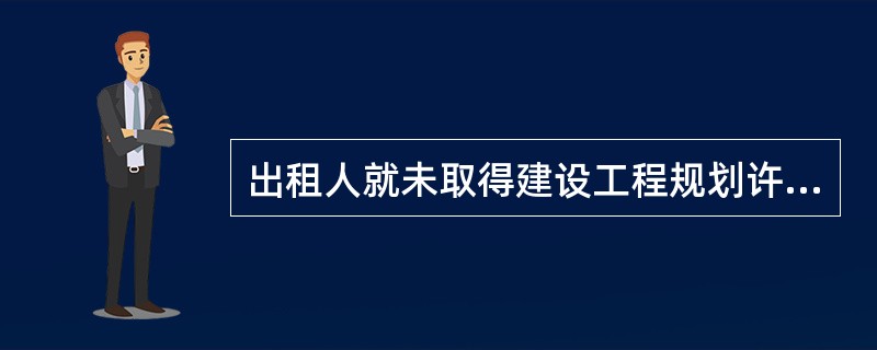 出租人就未取得建设工程规划许可证或者未按照建设工程
