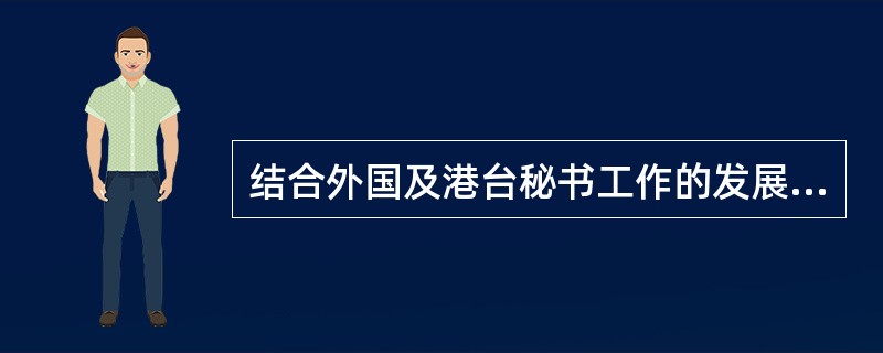 结合外国及港台秘书工作的发展趋势谈谈你对未来秘书工作的看法。