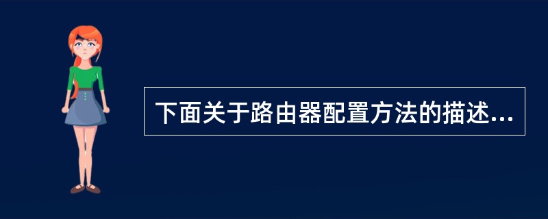 下面关于路由器配置方法的描述中,错误的是( )。A)使用控制端口配置B)使用TE