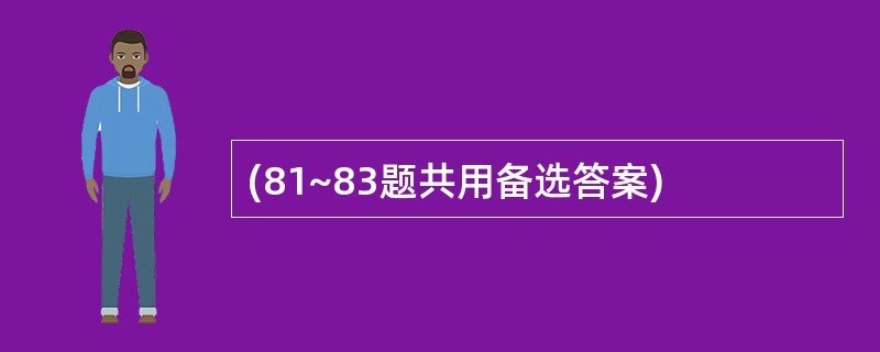 (81~83题共用备选答案)