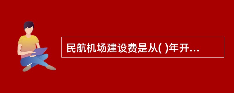 民航机场建设费是从( )年开始收取的。