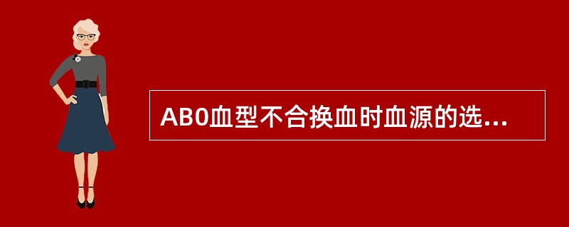 AB0血型不合换血时血源的选择是( )。