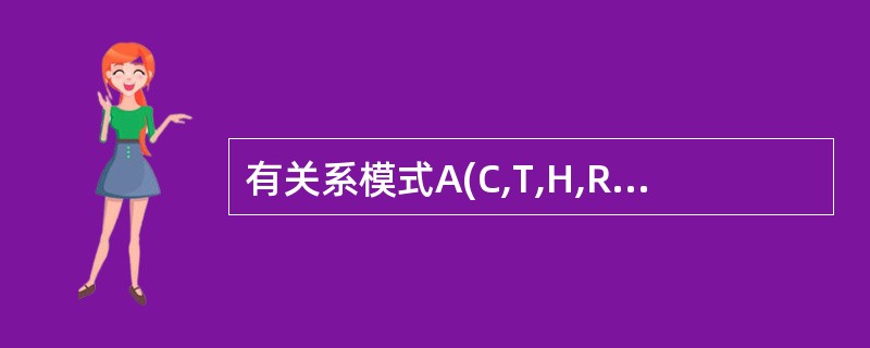 有关系模式A(C,T,H,R,S),其中各属性的含义是:C:课程T:教员H:上