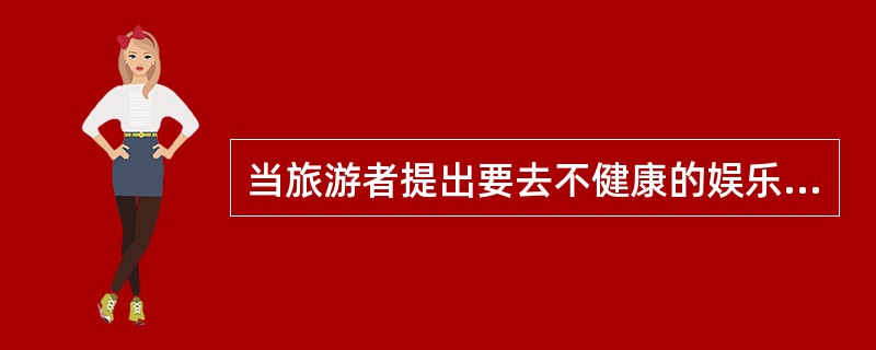 当旅游者提出要去不健康的娱乐场所时,导游员应该( )。