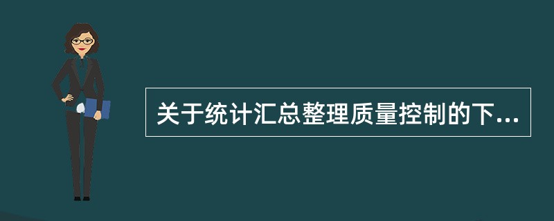 关于统计汇总整理质量控制的下列表述中,正确的是( )。