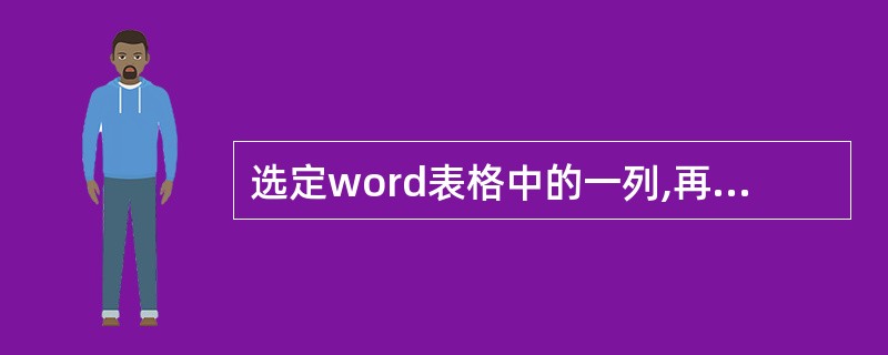 选定word表格中的一列,再从编辑菜单中单市"清除"命令或者按del键,将( )