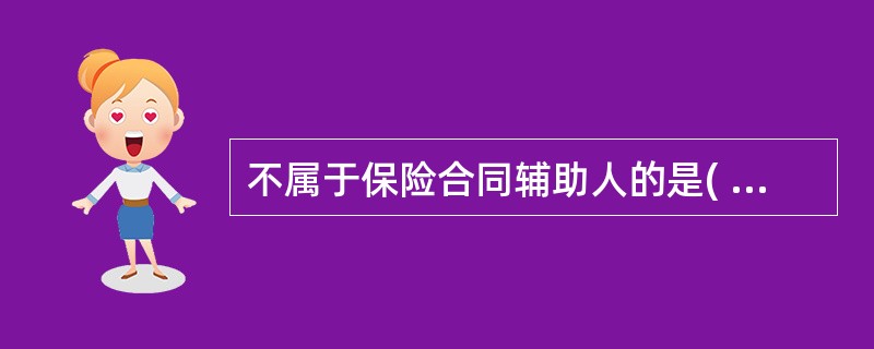 不属于保险合同辅助人的是( )A保险受益人B保险代理人C保险公估人 D保险经纪人