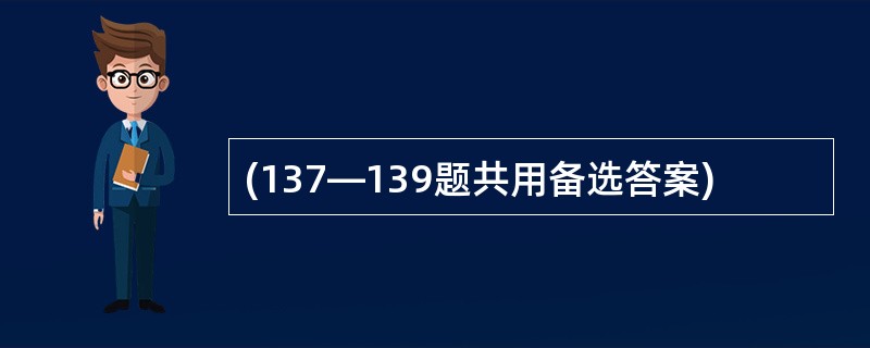 (137—139题共用备选答案)