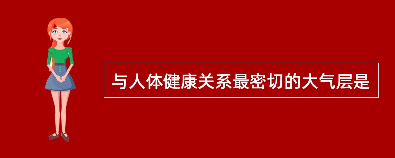 与人体健康关系最密切的大气层是