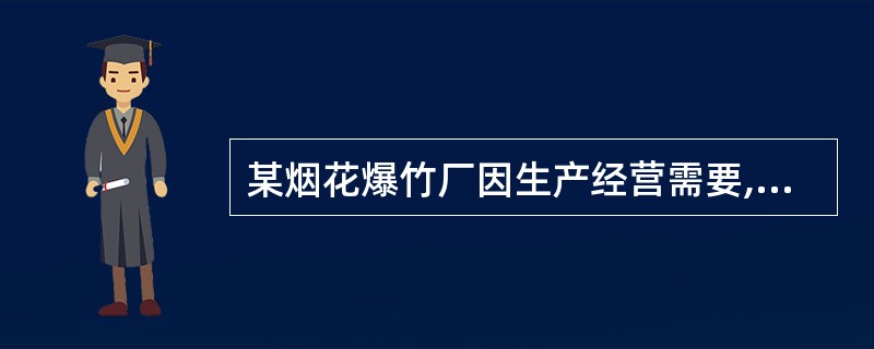 某烟花爆竹厂因生产经营需要,临时招聘了一批搬运工,负责烟花爆竹的搬运工作。这些临