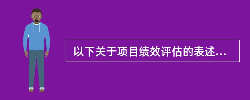  以下关于项目绩效评估的表述,不正确的是(30) 。 (30)