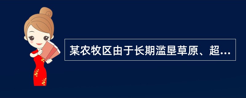 某农牧区由于长期滥垦草原、超载放牧,不仅没有改变经济落后的面貌,反而导致自然环境