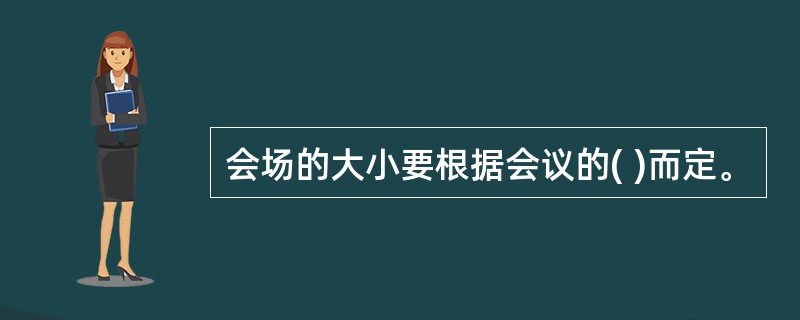 会场的大小要根据会议的( )而定。