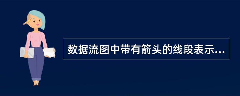 数据流图中带有箭头的线段表示的是A ) 控制流 B ) 事件驱动 C ) 模块调