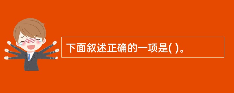 下面叙述正确的一项是( )。