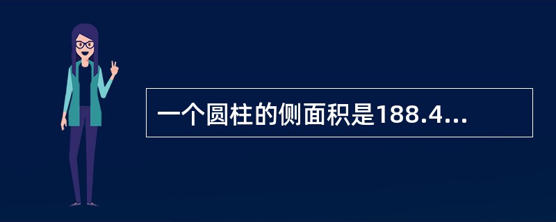 一个圆柱的侧面积是188.4dm²,底面半径是2dm。它的高是多少?